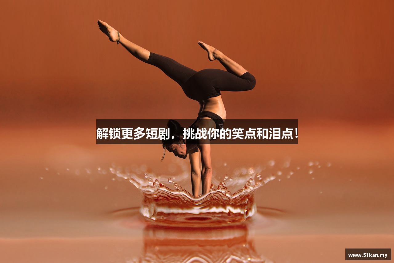 解锁更多短剧，挑战你的笑点和泪点！